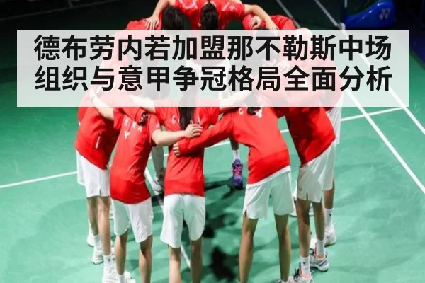 德布劳内若加盟那不勒斯中场组织与意甲争冠格局全面分析