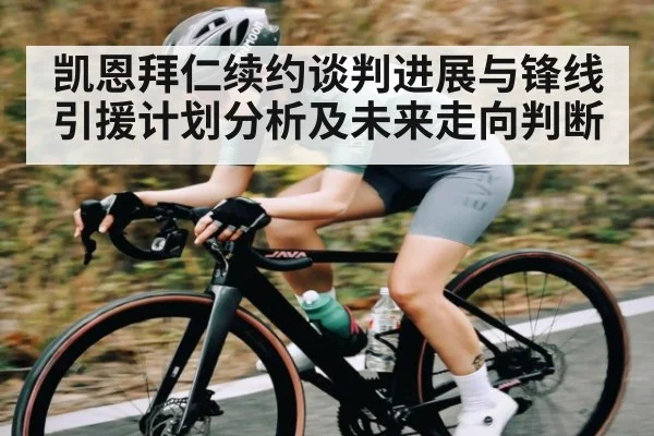 凯恩拜仁续约谈判进展与锋线引援计划分析及未来走向判断